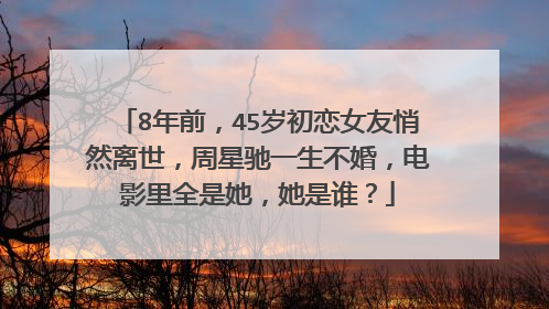 8年前，45岁初恋女友悄然离世，周星驰一生不婚，电影里全是她，她是谁？