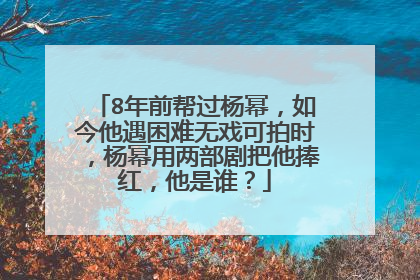 8年前帮过杨幂,如今他遇困难无戏可拍时,杨幂用两部剧把他捧红,他是谁?