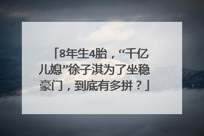 8年生4胎,“千亿儿媳”徐子淇为了坐稳豪门,到底有多拼?