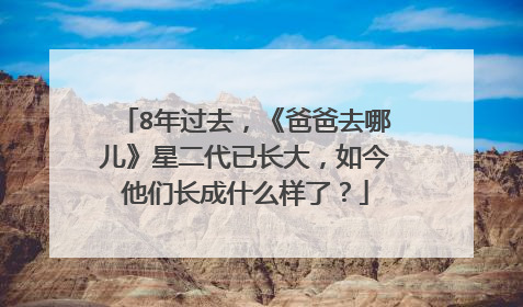 8年过去，《爸爸去哪儿》星二代已长大，如今他们长成什么样了？