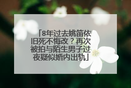 8年过去姚笛依旧死不悔改？再次被拍与陌生男子过夜疑似婚内出轨