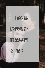 8岁被称老戏骨的童星有谁呢？