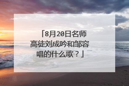 8月20日名师高徒刘成吟和邹容唱的什么歌？