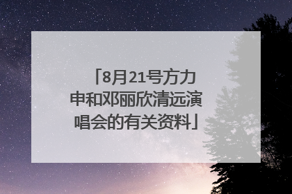 8月21号方力申和邓丽欣清远演唱会的有关资料