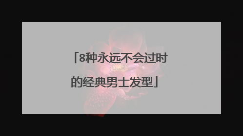 8种永远不会过时的经典男士发型