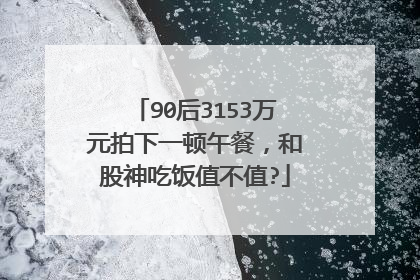 90后3153万元拍下一顿午餐,和股神吃饭值不值?