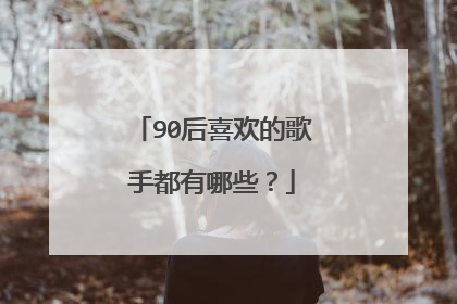 90后喜欢的歌手都有哪些?