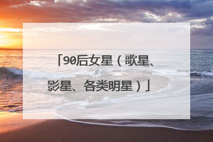 90后女星（歌星、影星、各类明星）