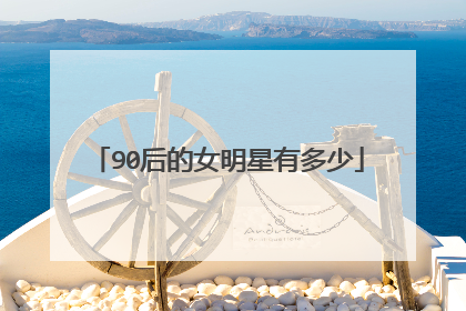 90后的女明星有多少