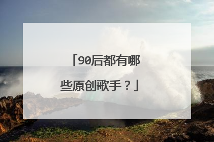 90后都有哪些原创歌手？