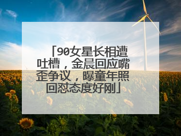 90女星长相遭吐槽,金晨回应嘴歪争议,曝童年照回怼态度好刚