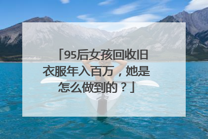 95后女孩回收旧衣服年入百万,她是怎么做到的?