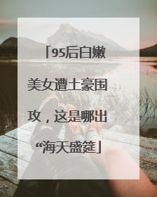 95后白嫩美女遭土豪围攻,这是哪出“海天盛筵