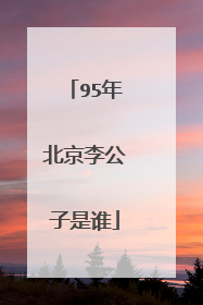 95年北京李公子是谁