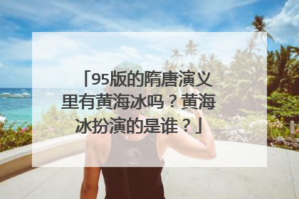 95版的隋唐演义里有黄海冰吗?黄海冰扮演的是谁?