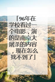 96年在学校看过一个电影,演的是南京大屠杀的内容,现在怎么找不到了