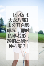 97版《天龙八部》未公开合影曝光,那时的李若彤,颜值高到何种程度?