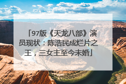 97版《天龙八部》演员现状：陈浩民成烂片之王，三女主至今未婚