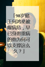 98岁赌王何鸿燊被曝病危，早已身患重病的他为何可以支撑这么久？
