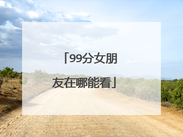 99分女朋友在哪能看