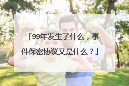 99年发生了什么，事件保密协议又是什么？