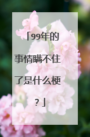 99年的事情瞒不住了是什么梗?