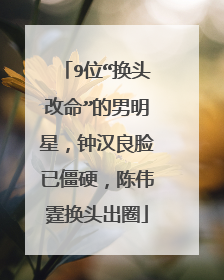 9位“换头改命”的男明星，钟汉良脸已僵硬，陈伟霆换头出圈