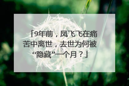 9年前，凤飞飞在痛苦中离世，去世为何被“隐藏”一个月？