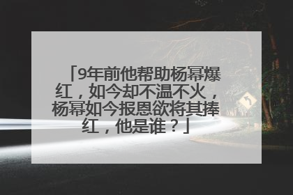 9年前他帮助杨幂爆红,如今却不温不火,杨幂如今报恩欲将其捧红,他是谁?
