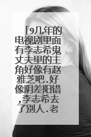 9几年的电视剧里面有李志希鬼丈夫里的主角好像有赵雅芝吧.好像阴差阳错,李志希去了别人.老婆是个大夫.