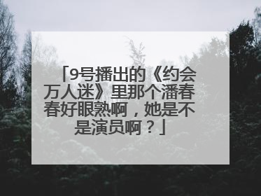 9号播出的《约会万人迷》里那个潘春春好眼熟啊,她是不是演员啊?