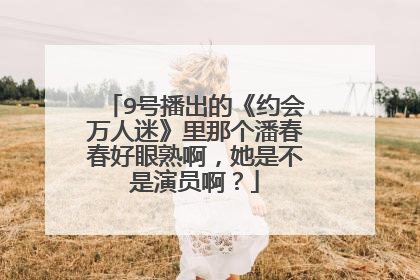 9号播出的《约会万人迷》里那个潘春春好眼熟啊，她是不是演员啊？