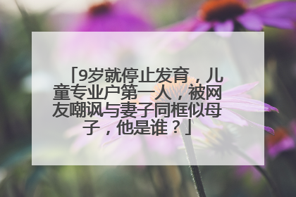 9岁就停止发育,儿童专业户第一人,被网友嘲讽与妻子同框似母子,他是谁?