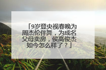 9岁登央视春晚为周杰伦伴舞,为成名父母卖房,侯高俊杰如今怎么样了?