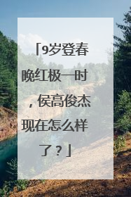 9岁登春晚红极一时，侯高俊杰现在怎么样了？