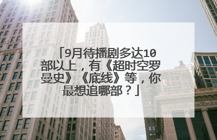 9月待播剧多达10部以上,有《超时空罗曼史》《底线》等,你最想追哪部?