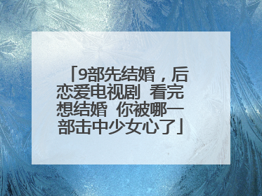 9部先结婚，后恋爱电视剧 看完想结婚 你被哪一部击中少女心了