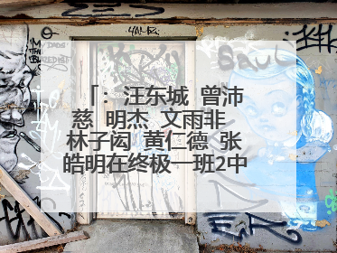: 汪东城 曾沛慈 明杰 文雨非 林子闳 黄仁德 张皓明在终极一班2中是什么角色
