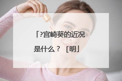 ?宫崎葵的近况是什么? [明