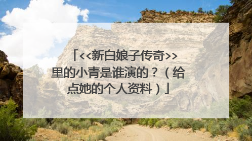 <<新白娘子传奇>>里的小青是谁演的？（给点她的个人资料）