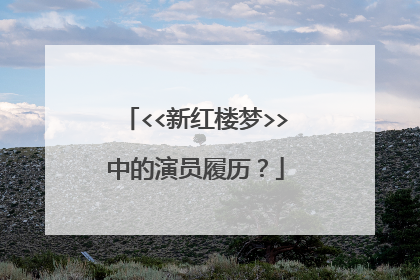 <<新红楼梦>>中的演员履历？