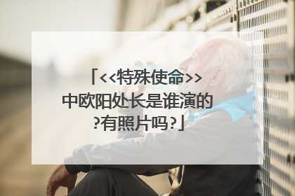 <<特殊使命>>中欧阳处长是谁演的?有照片吗?