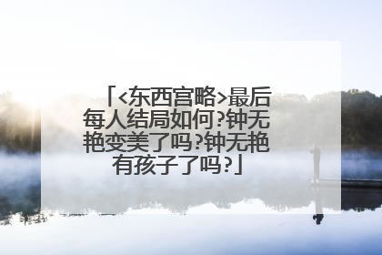 <东西宫略>最后每人结局如何?钟无艳变美了吗?钟无艳有孩子了吗?