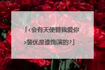 <会有天使替我爱你>裴优是谁饰演的?