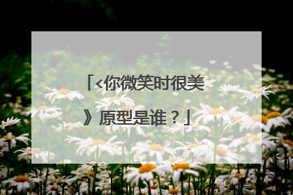<你微笑时很美》原型是谁?
