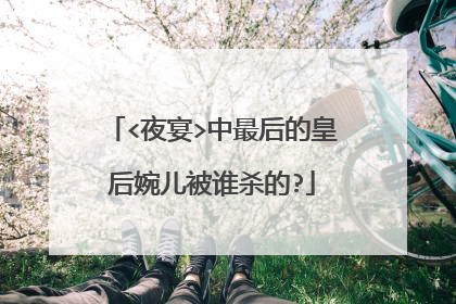 <夜宴>中最后的皇后婉儿被谁杀的?