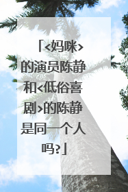 <妈咪>的演员陈静和<低俗喜剧>的陈静是同一个人吗?