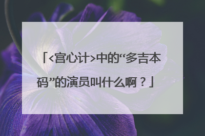 <宫心计>中的“多吉本码”的演员叫什么啊？