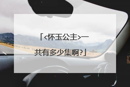 <怀玉公主>一共有多少集啊?