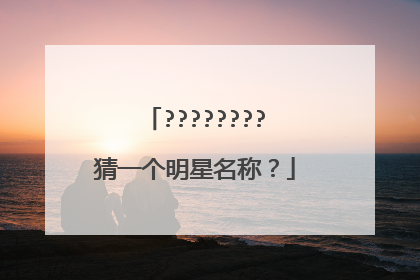 ????????猜一个明星名称?